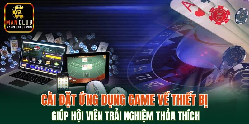 Cài đặt ứng dụng game về thiết bị giúp hội viên trải nghiệm thỏa thích